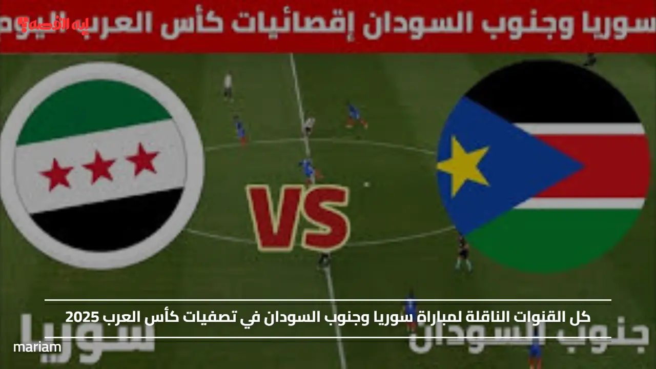 كل القنوات الناقلة لمباراة سوريا وجنوب السودان في تصفيات كأس العرب 2025